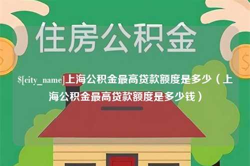 西宁上海公积金最高贷款额度是多少（上海公积金最高贷款额度是多少钱）